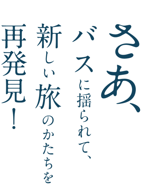 さあ、バスに揺られて、新しい旅のかたちを再発見！