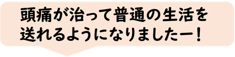 頭痛が治って普通の生活を送れるようになりました