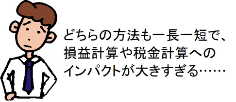 どちらの方法も一長一短で、損益計算や税金計算へのインパクトが大きすぎる……
