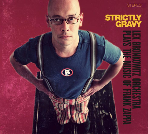 Lex Bronkowitz Orchestra plays the music of Frank Zappa / Strictly Gravy / Lex Bronkowitz aka Alexander Debus, Katharina Debus, Peter Thomas, Carl Albrecht, Roman Storch, Johnny Johnson, Philipp Kacza, Sebastian Borkowski, FZIO, Claus Hofrichter