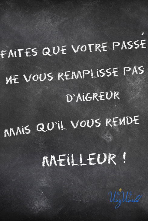 "Faites que votre passé ne vous remplisse pas d'aigreur, mais qu'il vous rende meilleur!" Wizworld.fr