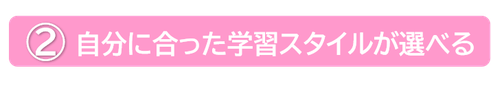 自分にあった学習スタイルが選べる