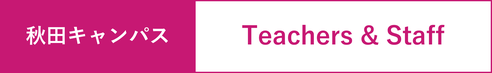 秋田キャンパス,スタッフ,先生紹介,Teachers&staff