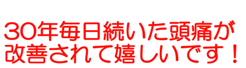 30年毎日続いた頭痛が治って嬉しいです！