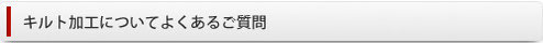 キルティング加工|よくあるご質問
