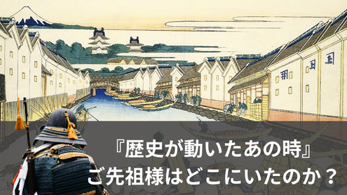 歴史が動いたあの時、ご先祖様はどこにいたのか？