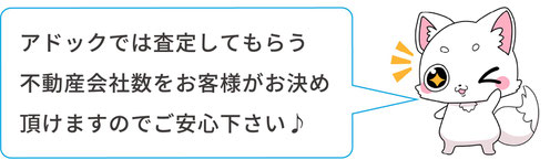 アドックでは査定してもらう不動産会社数をお客様がお決め頂けますのでご安心下さい
