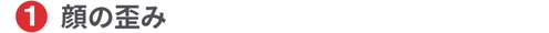 顔の歪み