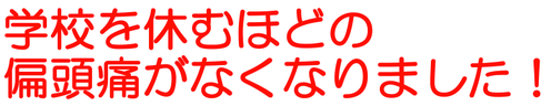 毎朝の頭痛がなくなって元気に学校へ行けています！