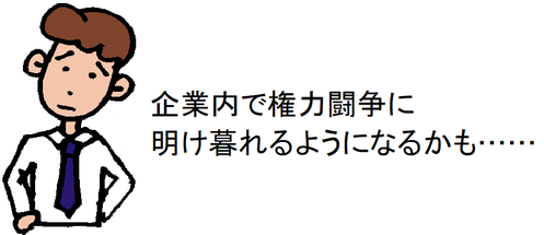 企業内で権力闘争に明け暮れるようになるかも……