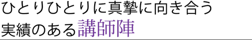 ひとりひとりに真摯に向き合う実績のある講師陣