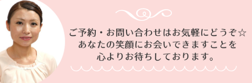 ご予約・お問い合わせはお気軽にどうぞ。あなたの笑顔にお会いできますことを心よりお待ちしております。