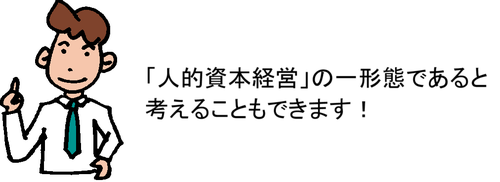 「人的資本経営」の一形態であると考えることもできます！