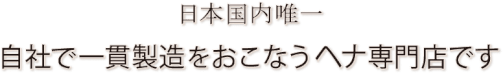 日本国内唯一　自社で一貫製造をおこなうヘナ専門店です