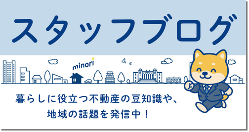 みのり不動産スタッフブログ・暮らしに役立つ不動産の豆知識や、地域の話題を発信中。