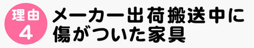 理由４，メーカー出荷搬送時に傷がついた家具