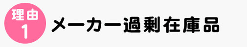 理由１、メーカー過剰在庫品