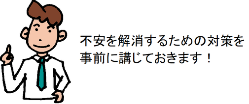 不安を解消するための対策を事前に講じておきます！