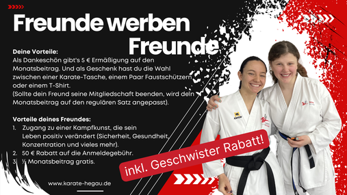 Deine Vorteile:  Du bekommst 5 € ermäßigter Monatsbeitrag und eine Karate Tasche oder Faustschützer.  So lange, wie dein Freund bei uns Mitglied ist. Kündigt dein Freund, geht dein Monatsbeitrag wieder auf den regulären Monatsmitgliedsbeitrag zurück. 