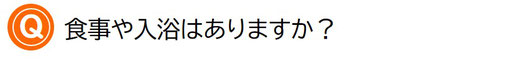 食事や入浴はありますか？