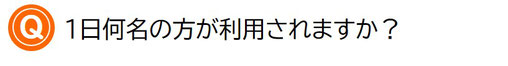 1日何名の方が利用されますか？