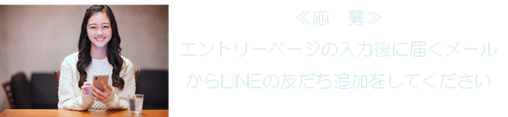 ≪応　募≫ エントリーページの入力後に届くメールからLINEの友だち追加をしてください
