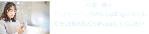 ≪応　募≫ エントリーページの入力後に届くメールからLINEの友だち追加をしてください