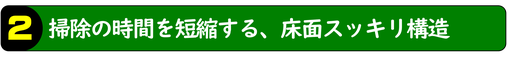 掃除の時間を短縮する、床面スッキリ構造