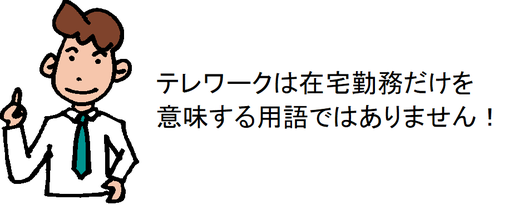 テレワークは在宅勤務だけを意味する用語ではありません！