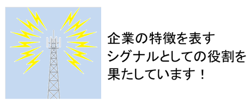 企業の特徴を表すシグナルとしての役割を果たしています!