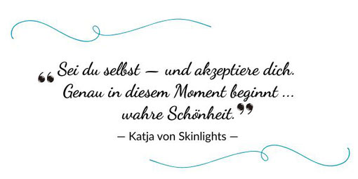 Mein Zitat für Dich - "Sei du selbst und akzeptiere dich. Genau in diesem Moment beginnt wahre Schönheit. Katja von Skinlights