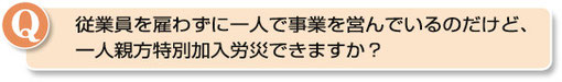 従業員を雇わずに一人で事業を営んでいるのだけど、一人親方特別加入労災できますか