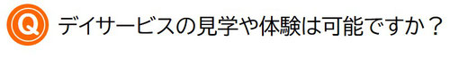 デイサービスの見学や体験は可能ですか？