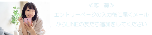 ≪応　募≫ エントリーページの入力後に届くメールからLINEの友だち追加をしてください