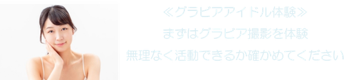 ≪グラビアアイドル体験≫ まずはグラビア撮影を体験 無理なく活動できるか確かめてください
