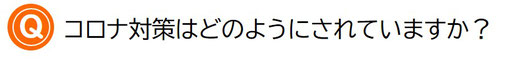 コロナ対策はどのようにされていますか？