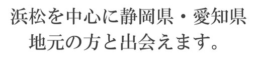 浜松を中心に静岡県・愛知県地元の方と出会えます。