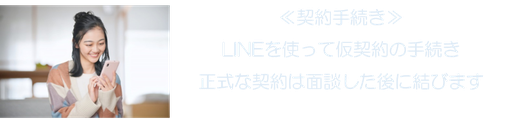 ≪契約手続き≫ LINEを使って仮契約の手続き 正式な契約は面談した後に結びます