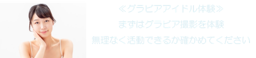 ≪グラビアアイドル体験≫ まずはグラビア撮影を体験 無理なく活動できるか確かめてください