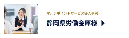 マルチポイントサービス導入事例　静岡県労働金庫様