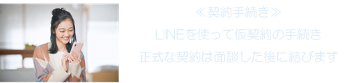 ≪契約手続き≫ LINEを使って仮契約の手続き 正式な契約は面談した後に結びます
