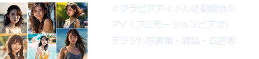≪グラビアアイドル活動開始≫ PV（プロモーションビデオ） デジタル写真集・雑誌・広告等