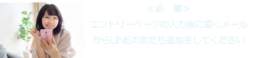 ≪応　募≫ エントリーページの入力後に届くメールからLINEの友だち追加をしてください