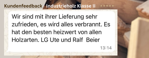 Wir sind mit Ihrer Lieferung sehr zufrieden, es wird alles verbrannt. Es hat den besten Heizwert von allen Holzarten.