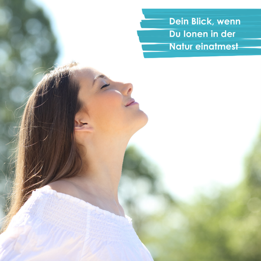 Dein Blick, wenn Du Ionen in der Natur einatmest
