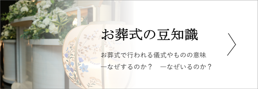 お葬式の豆知識　お葬式で行われる儀式や用いられるものの意味－なぜいるのか？―なぜするのか？