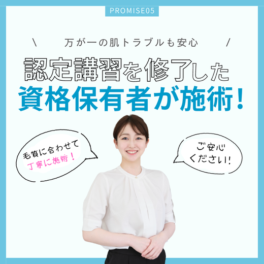 認定講習を修了した資格保有者が施術　毛質に合わせて丁寧に施術！ご安心ください！