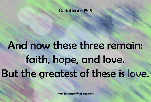 "And now these three remain: faith, hope, and love. But the greatest of these is love." Corinthians 13:13