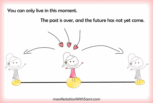 You can only live in this moment. The past is over, and the future has not come yet.