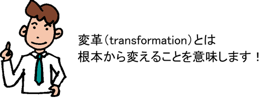 変革（transformation）とは根本から変えることを意味します！